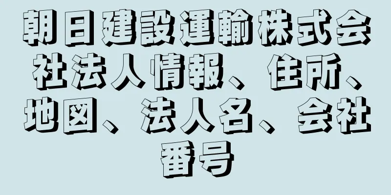 朝日建設運輸株式会社法人情報、住所、地図、法人名、会社番号