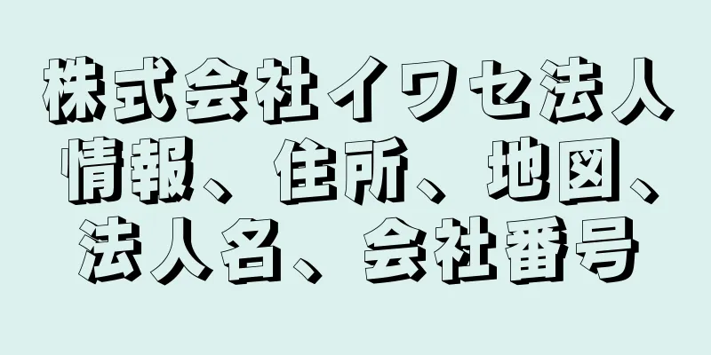 株式会社イワセ法人情報、住所、地図、法人名、会社番号