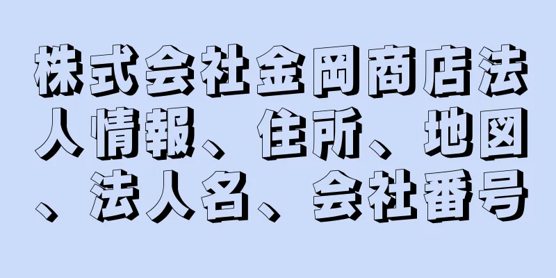 株式会社金岡商店法人情報、住所、地図、法人名、会社番号