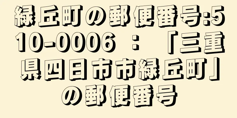 緑丘町の郵便番号:510-0006 ： 「三重県四日市市緑丘町」の郵便番号