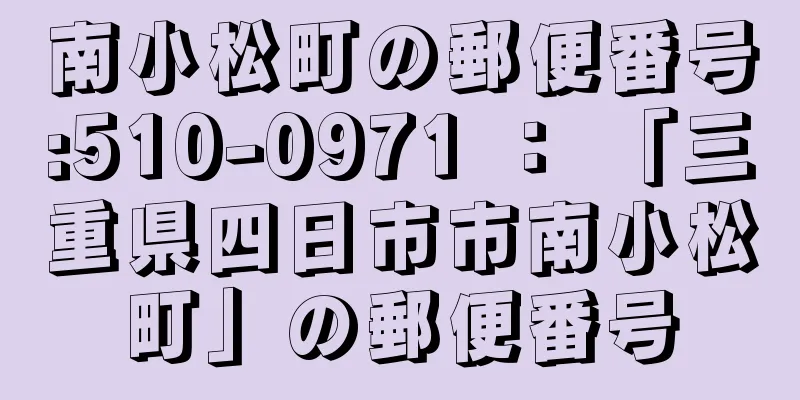 南小松町の郵便番号:510-0971 ： 「三重県四日市市南小松町」の郵便番号