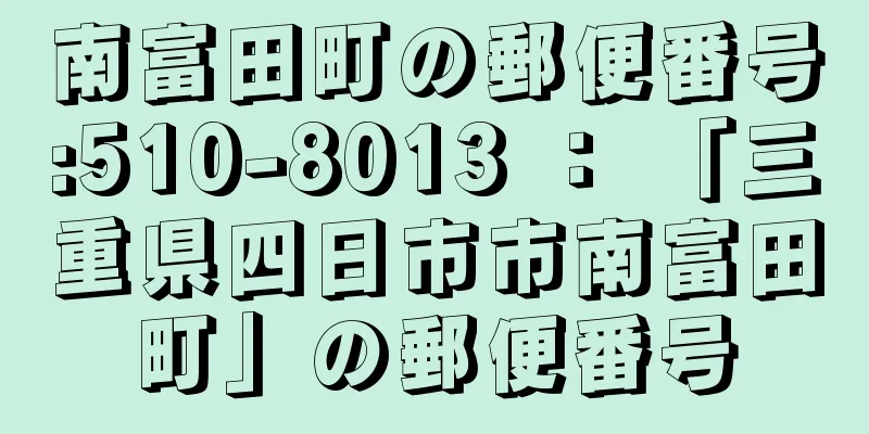 南富田町の郵便番号:510-8013 ： 「三重県四日市市南富田町」の郵便番号