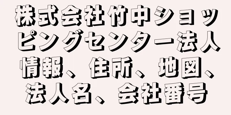 株式会社竹中ショッピングセンター法人情報、住所、地図、法人名、会社番号
