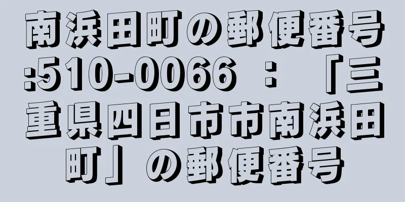 南浜田町の郵便番号:510-0066 ： 「三重県四日市市南浜田町」の郵便番号