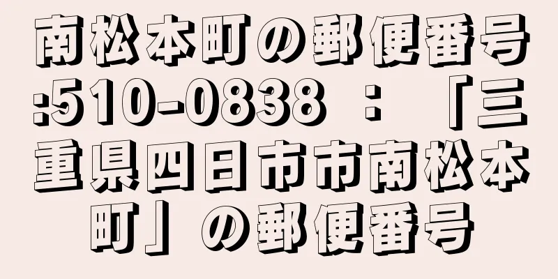 南松本町の郵便番号:510-0838 ： 「三重県四日市市南松本町」の郵便番号