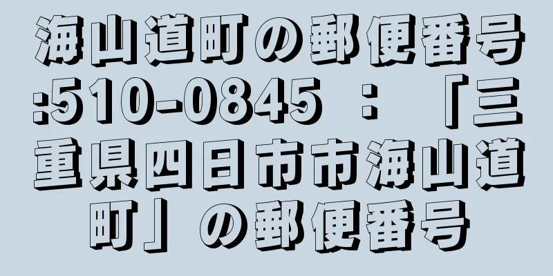 海山道町の郵便番号:510-0845 ： 「三重県四日市市海山道町」の郵便番号