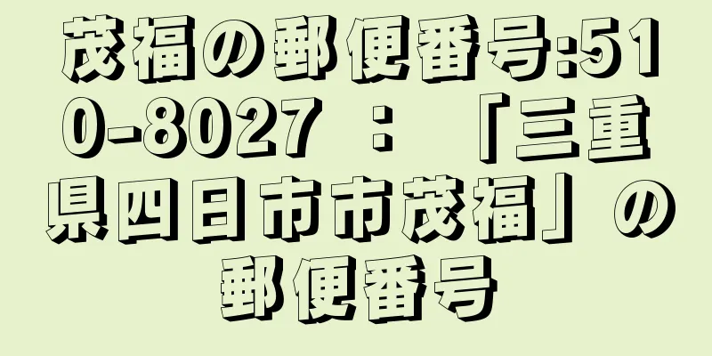 茂福の郵便番号:510-8027 ： 「三重県四日市市茂福」の郵便番号