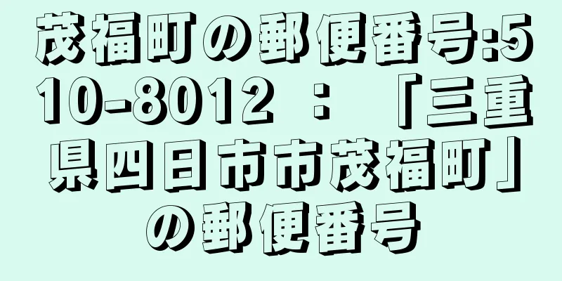 茂福町の郵便番号:510-8012 ： 「三重県四日市市茂福町」の郵便番号