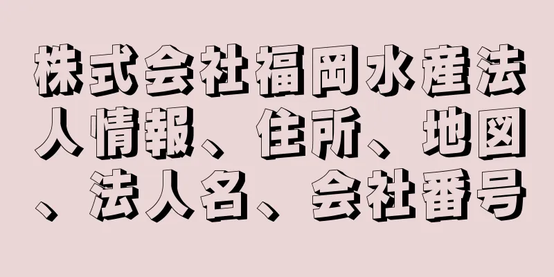 株式会社福岡水産法人情報、住所、地図、法人名、会社番号