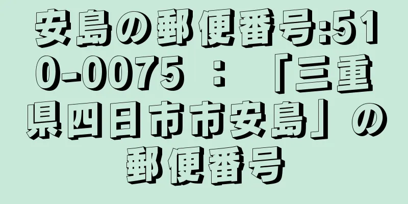 安島の郵便番号:510-0075 ： 「三重県四日市市安島」の郵便番号