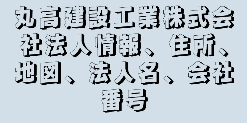 丸高建設工業株式会社法人情報、住所、地図、法人名、会社番号