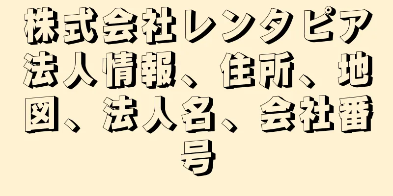 株式会社レンタピア法人情報、住所、地図、法人名、会社番号