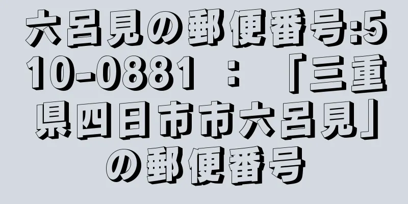 六呂見の郵便番号:510-0881 ： 「三重県四日市市六呂見」の郵便番号