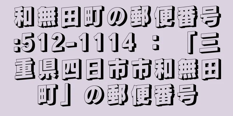 和無田町の郵便番号:512-1114 ： 「三重県四日市市和無田町」の郵便番号