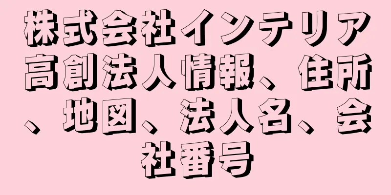 株式会社インテリア高創法人情報、住所、地図、法人名、会社番号