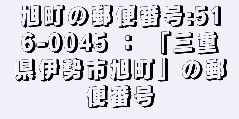 旭町の郵便番号:516-0045 ： 「三重県伊勢市旭町」の郵便番号