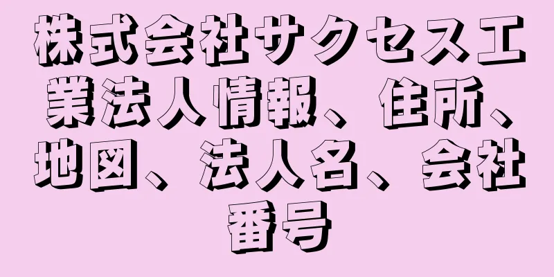 株式会社サクセス工業法人情報、住所、地図、法人名、会社番号