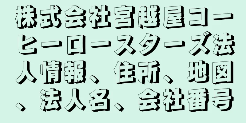 株式会社宮越屋コーヒーロースターズ法人情報、住所、地図、法人名、会社番号