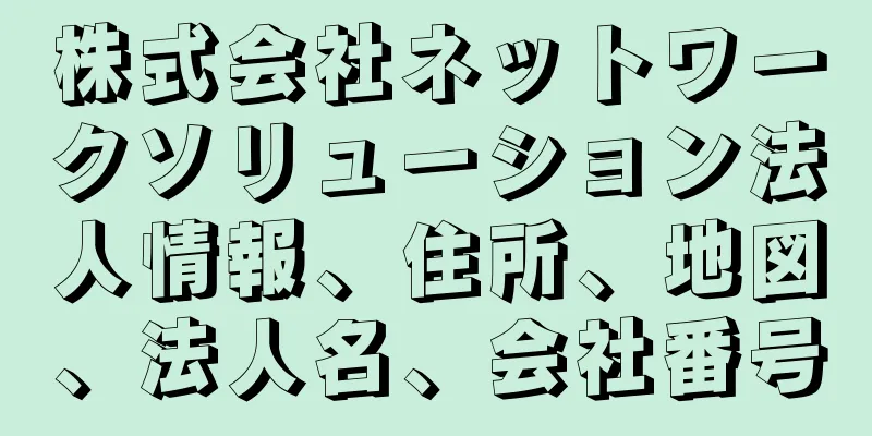 株式会社ネットワークソリューション法人情報、住所、地図、法人名、会社番号
