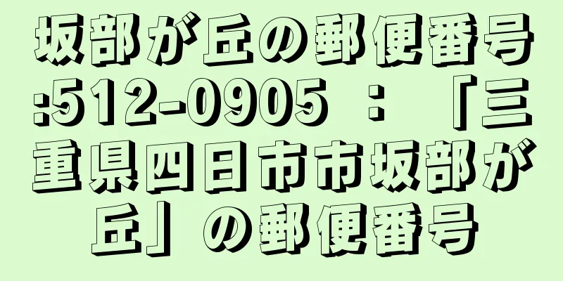 坂部が丘の郵便番号:512-0905 ： 「三重県四日市市坂部が丘」の郵便番号