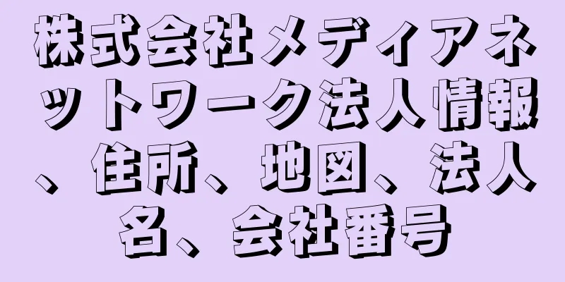 株式会社メディアネットワーク法人情報、住所、地図、法人名、会社番号