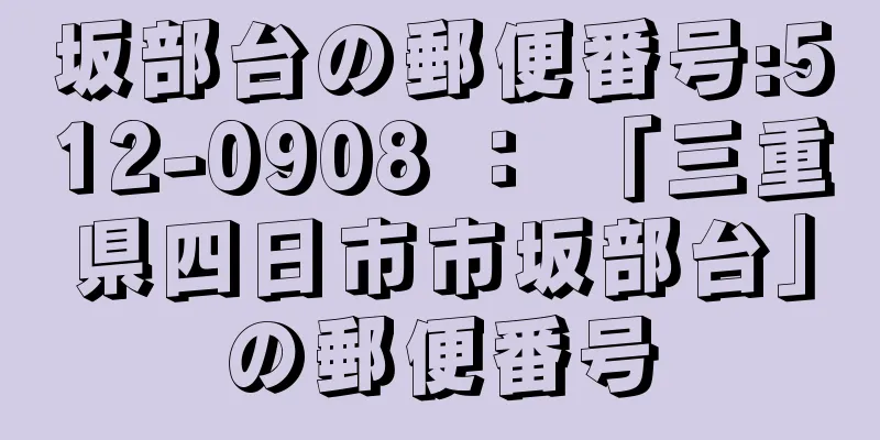 坂部台の郵便番号:512-0908 ： 「三重県四日市市坂部台」の郵便番号