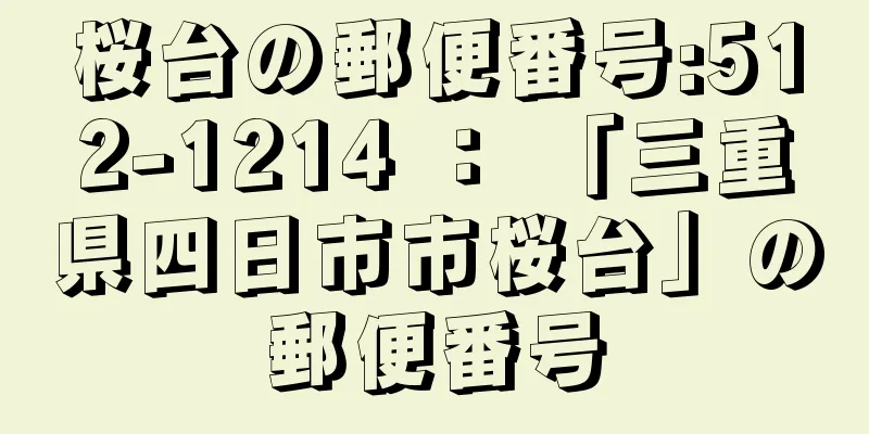 桜台の郵便番号:512-1214 ： 「三重県四日市市桜台」の郵便番号