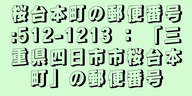 桜台本町の郵便番号:512-1213 ： 「三重県四日市市桜台本町」の郵便番号