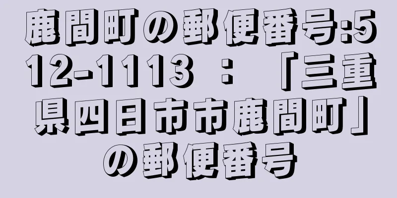 鹿間町の郵便番号:512-1113 ： 「三重県四日市市鹿間町」の郵便番号