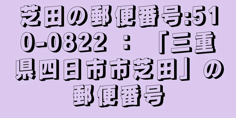 芝田の郵便番号:510-0822 ： 「三重県四日市市芝田」の郵便番号