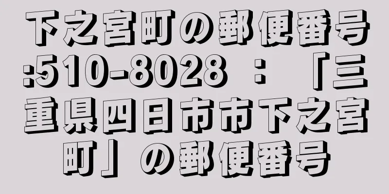 下之宮町の郵便番号:510-8028 ： 「三重県四日市市下之宮町」の郵便番号