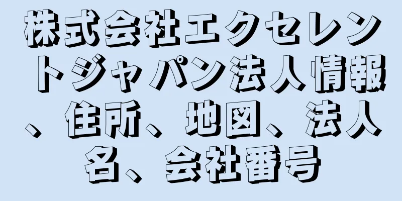 株式会社エクセレントジャパン法人情報、住所、地図、法人名、会社番号