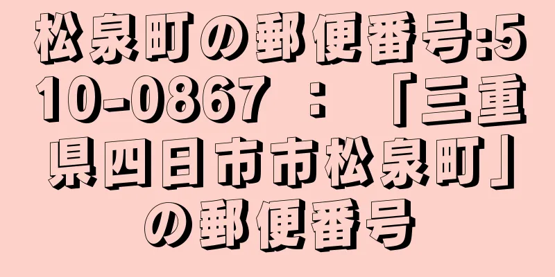 松泉町の郵便番号:510-0867 ： 「三重県四日市市松泉町」の郵便番号