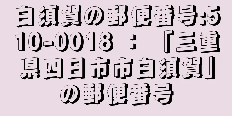 白須賀の郵便番号:510-0018 ： 「三重県四日市市白須賀」の郵便番号