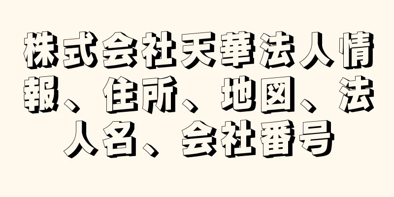 株式会社天華法人情報、住所、地図、法人名、会社番号