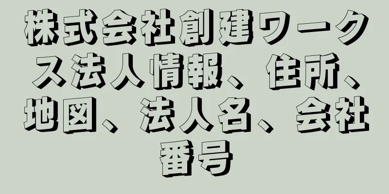 株式会社創建ワークス法人情報、住所、地図、法人名、会社番号