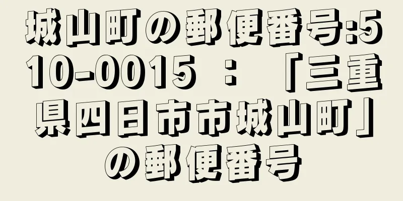 城山町の郵便番号:510-0015 ： 「三重県四日市市城山町」の郵便番号