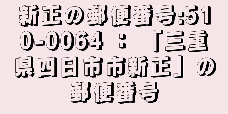 新正の郵便番号:510-0064 ： 「三重県四日市市新正」の郵便番号