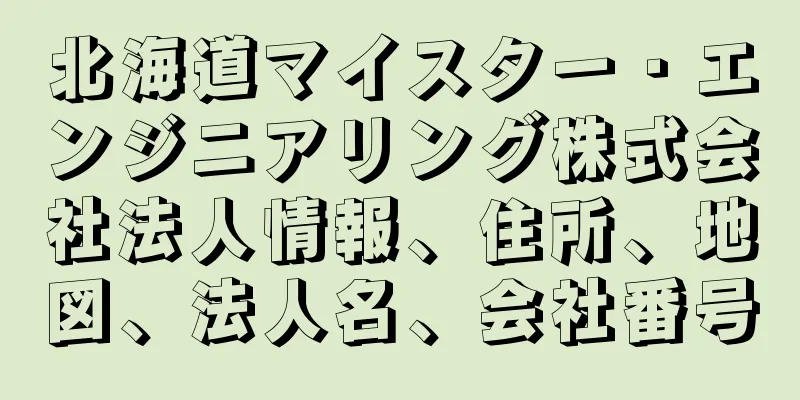 北海道マイスター・エンジニアリング株式会社法人情報、住所、地図、法人名、会社番号