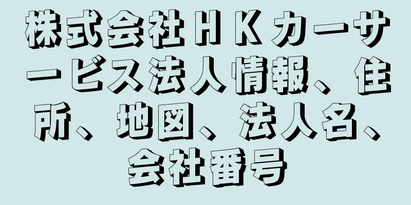 株式会社ＨＫカーサービス法人情報、住所、地図、法人名、会社番号