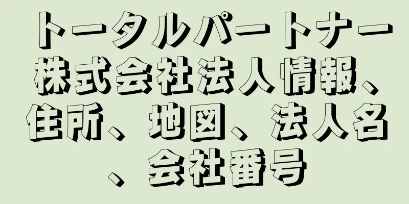 トータルパートナー株式会社法人情報、住所、地図、法人名、会社番号