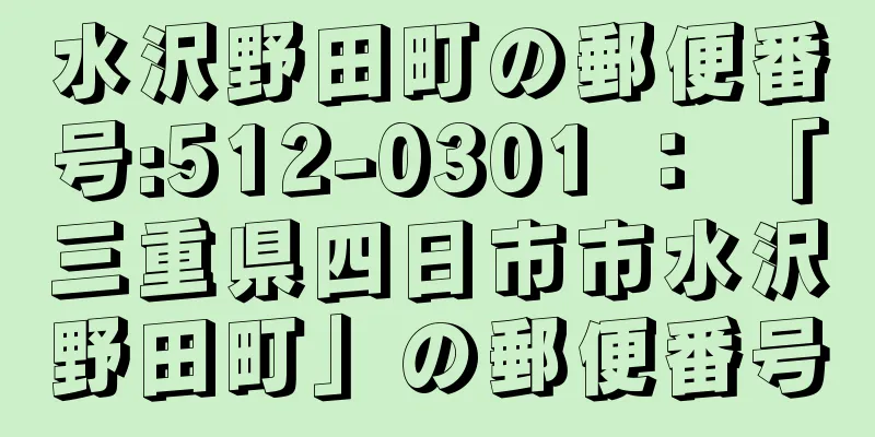 水沢野田町の郵便番号:512-0301 ： 「三重県四日市市水沢野田町」の郵便番号