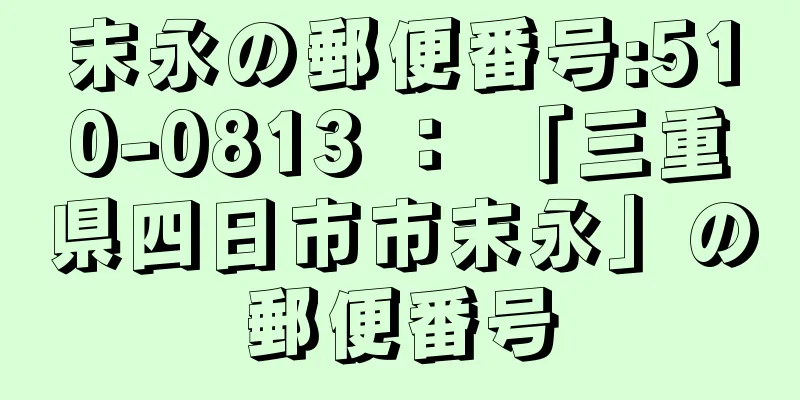 末永の郵便番号:510-0813 ： 「三重県四日市市末永」の郵便番号