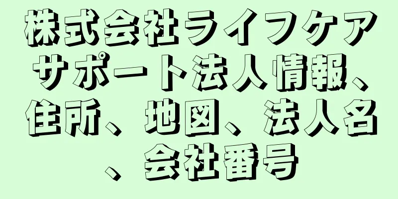 株式会社ライフケアサポート法人情報、住所、地図、法人名、会社番号