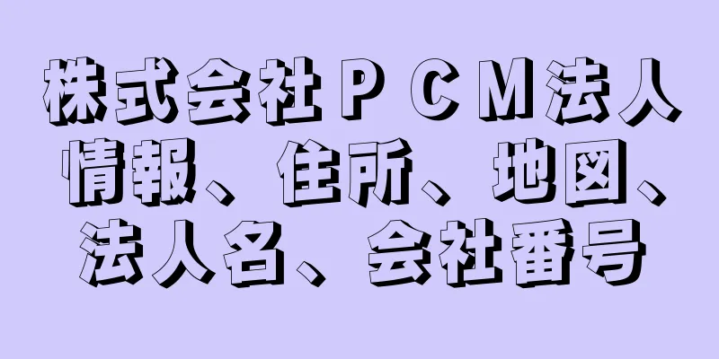 株式会社ＰＣＭ法人情報、住所、地図、法人名、会社番号