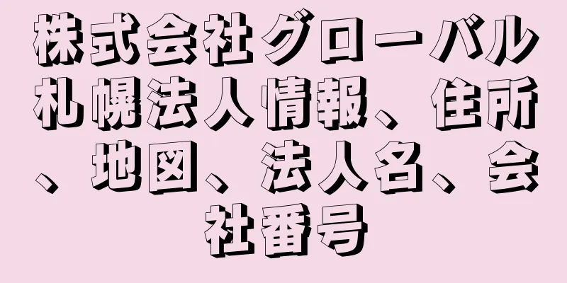 株式会社グローバル札幌法人情報、住所、地図、法人名、会社番号