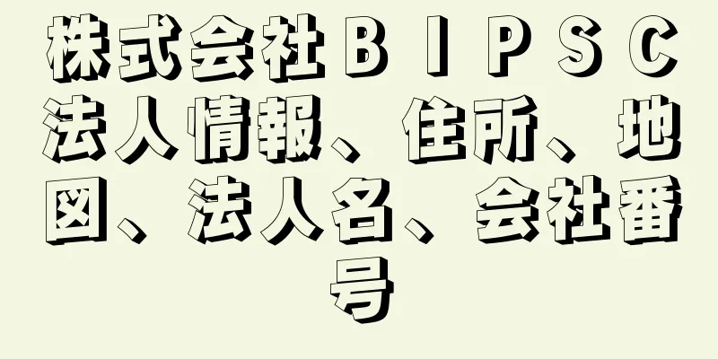 株式会社ＢＩＰＳＣ法人情報、住所、地図、法人名、会社番号