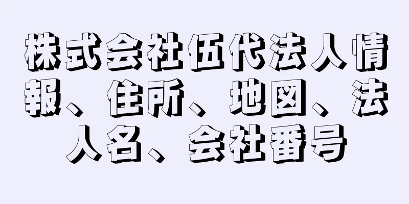 株式会社伍代法人情報、住所、地図、法人名、会社番号