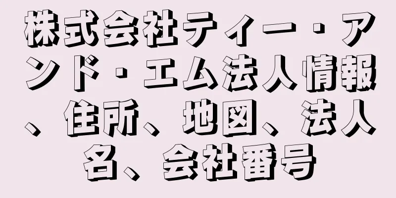 株式会社ティー・アンド・エム法人情報、住所、地図、法人名、会社番号