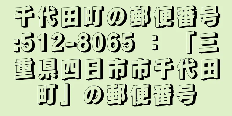 千代田町の郵便番号:512-8065 ： 「三重県四日市市千代田町」の郵便番号